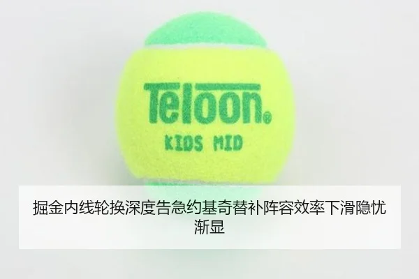 掘金内线轮换深度告急约基奇替补阵容效率下滑隐忧渐显